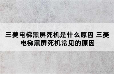 三菱电梯黑屏死机是什么原因 三菱电梯黑屏死机常见的原因